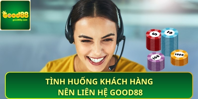 Tình huống khách hàng nên liên hệ Good88