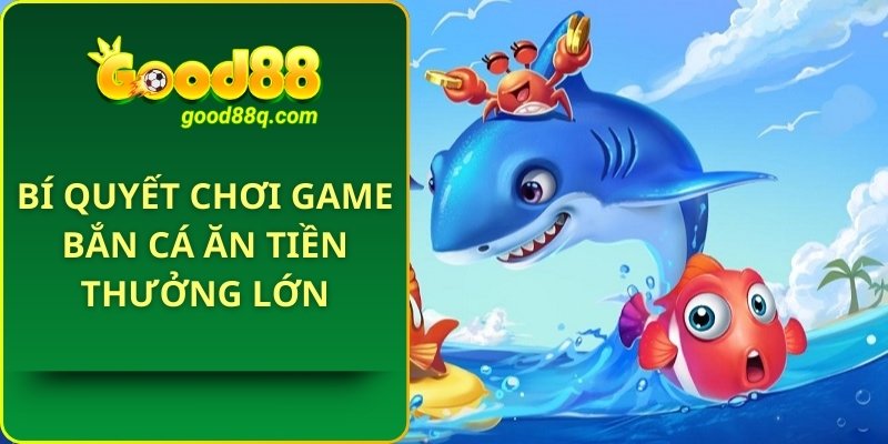 Bí quyết chơi game bắn cá ăn tiền thưởng lớn