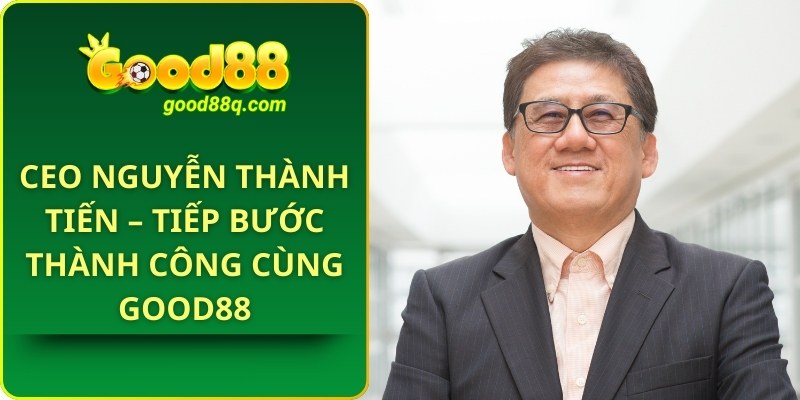 CEO Nguyễn Thành Tiến - Tiếp bước thành công cùng Good88