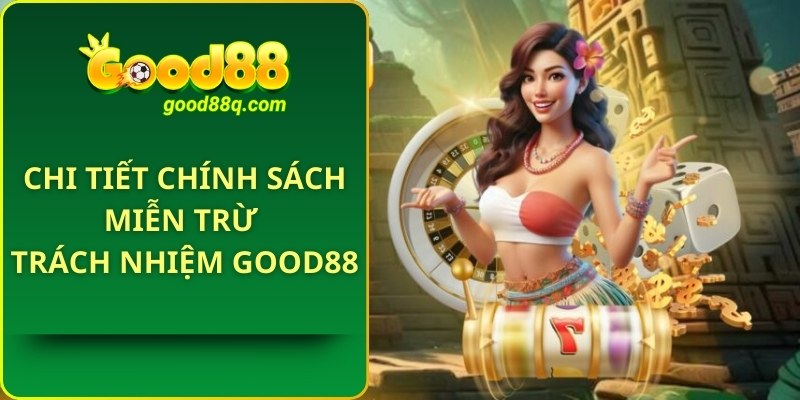 Chi Tiết Chính Sách Miễn Trừ Trách Nhiệm Good88