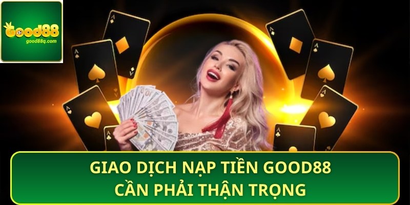 Giao dịch nạp tiền Good88 cần phải thận trọng