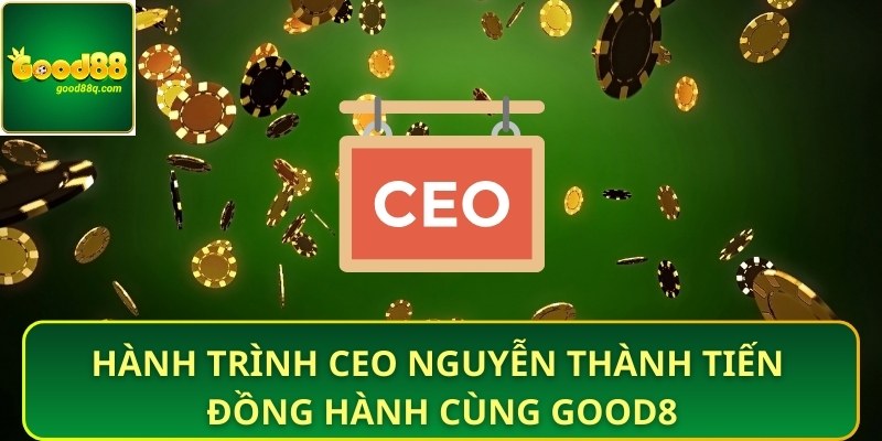 Hành trình CEO Nguyễn Thành Tiến đồng hành cùng Good88