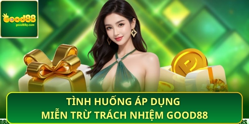 Tình huống áp dụng miễn trừ trách nhiệm Good88